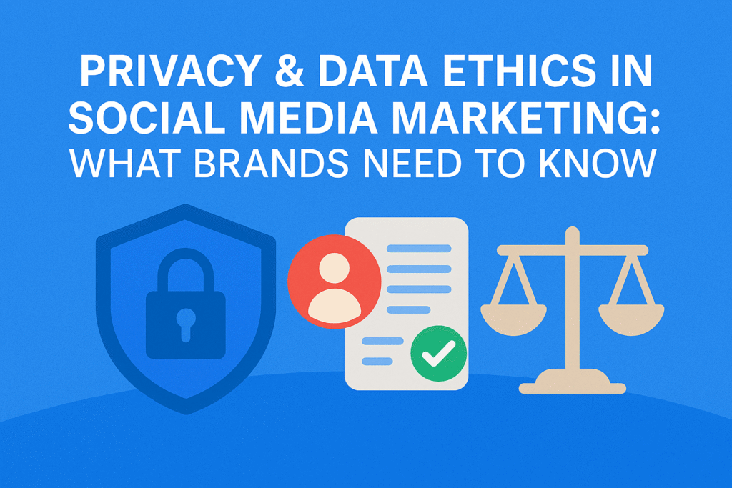 Privacy & Data Ethics in Social Media Marketing: What Brands Need to Know